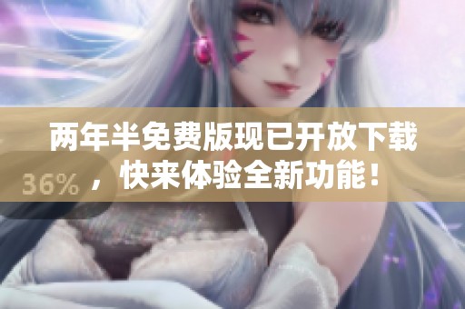 两年半免费版现已开放下载，快来体验全新功能！