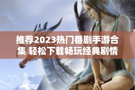 推荐2023热门番剧手游合集 轻松下载畅玩经典剧情游戏