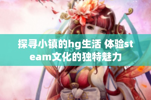 探寻小镇的hg生活 体验steam文化的独特魅力
