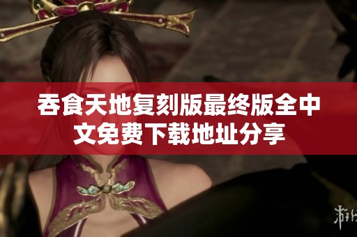 吞食天地复刻版最终版全中文免费下载地址分享