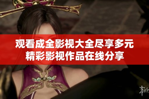 观看成全影视大全尽享多元精彩影视作品在线分享