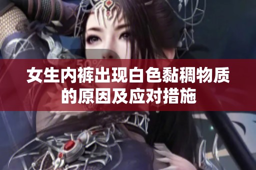 女生内裤出现白色黏稠物质的原因及应对措施