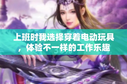 上班时我选择穿着电动玩具，体验不一样的工作乐趣