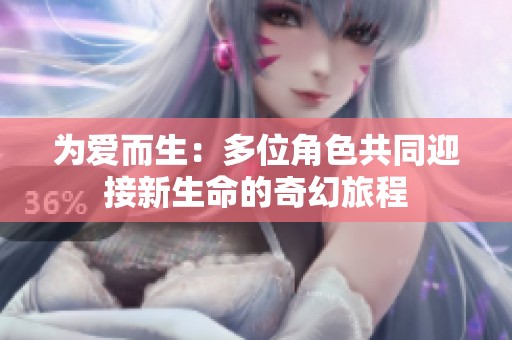 为爱而生：多位角色共同迎接新生命的奇幻旅程