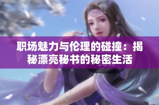 职场魅力与伦理的碰撞：揭秘漂亮秘书的秘密生活
