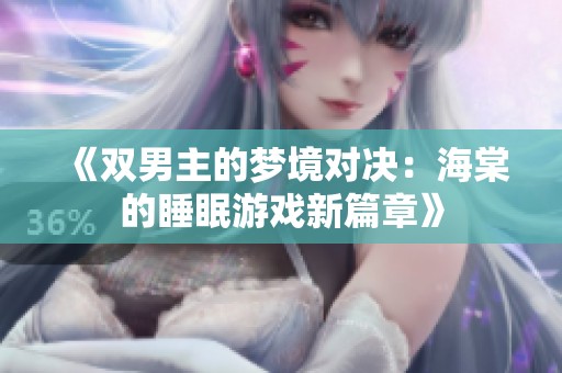 《双男主的梦境对决：海棠的睡眠游戏新篇章》