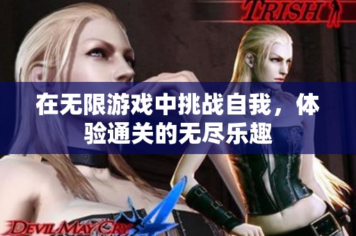在无限游戏中挑战自我，体验通关的无尽乐趣