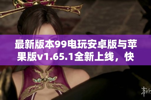 最新版本99电玩安卓版与苹果版v1.65.1全新上线，快来体验吧！