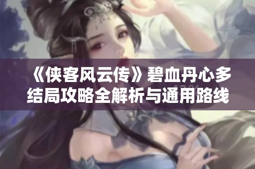 《侠客风云传》碧血丹心多结局攻略全解析与通用路线汇总
