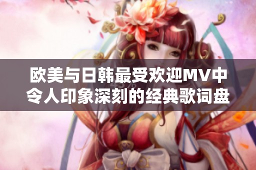 欧美与日韩最受欢迎MV中令人印象深刻的经典歌词盘点