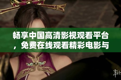 畅享中国高清影视观看平台，免费在线观看精彩电影与剧集