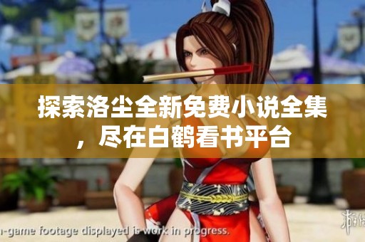 探索洛尘全新免费小说全集，尽在白鹤看书平台