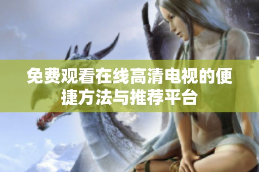 免费观看在线高清电视的便捷方法与推荐平台