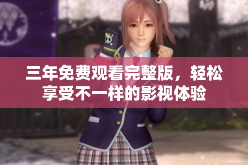 三年免费观看完整版，轻松享受不一样的影视体验