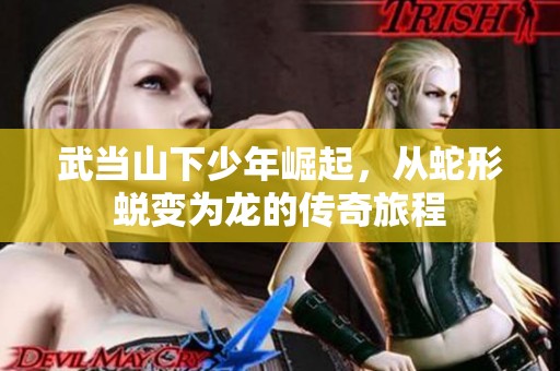 武当山下少年崛起，从蛇形蜕变为龙的传奇旅程