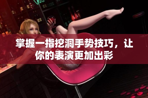 掌握一指挖洞手势技巧，让你的表演更加出彩