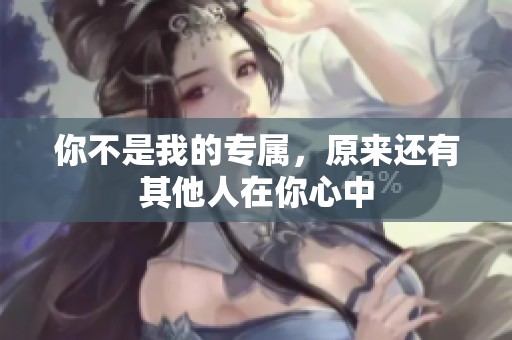 你不是我的专属，原来还有其他人在你心中