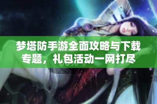 梦塔防手游全面攻略与下载专题，礼包活动一网打尽