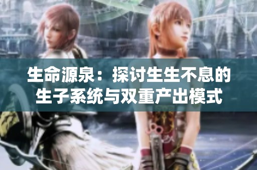 生命源泉：探讨生生不息的生子系统与双重产出模式