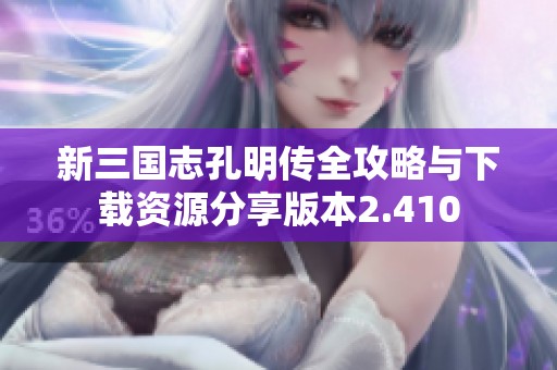 新三国志孔明传全攻略与下载资源分享版本2.410