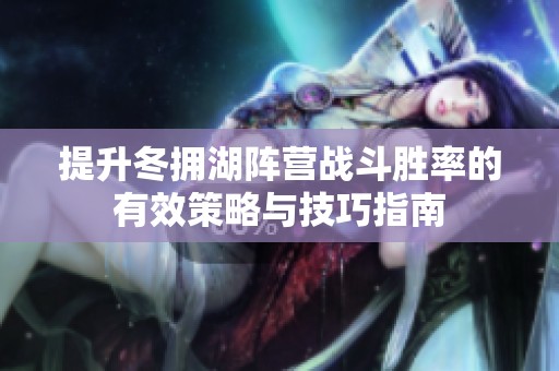 提升冬拥湖阵营战斗胜率的有效策略与技巧指南