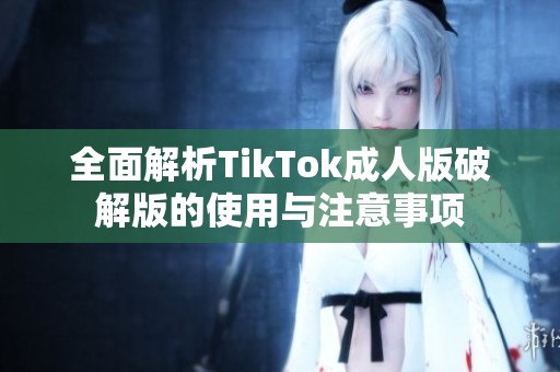 全面解析TikTok成人版破解版的使用与注意事项