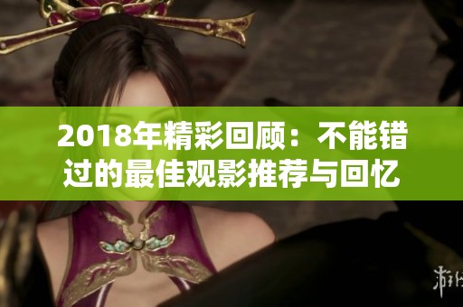 2018年精彩回顾：不能错过的最佳观影推荐与回忆