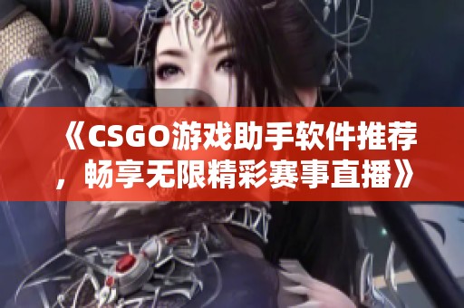 《CSGO游戏助手软件推荐，畅享无限精彩赛事直播》