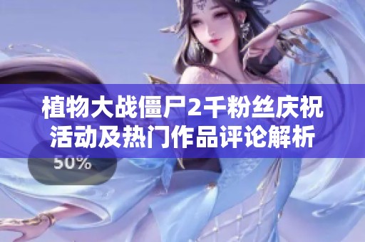 植物大战僵尸2千粉丝庆祝活动及热门作品评论解析