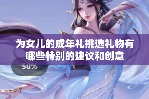 为女儿的成年礼挑选礼物有哪些特别的建议和创意