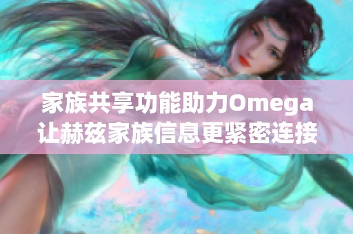 家族共享功能助力Omega让赫兹家族信息更紧密连接