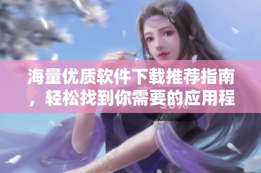 海量优质软件下载推荐指南，轻松找到你需要的应用程序