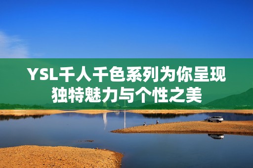YSL千人千色系列为你呈现独特魅力与个性之美