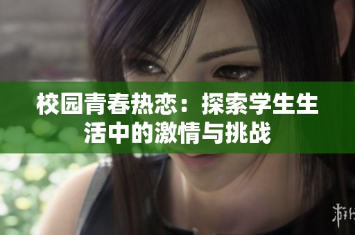 校园青春热恋：探索学生生活中的激情与挑战