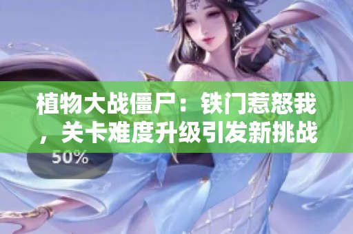 植物大战僵尸：铁门惹怒我，关卡难度升级引发新挑战