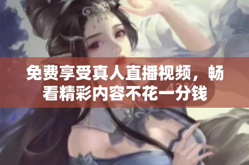 免费享受真人直播视频，畅看精彩内容不花一分钱