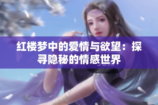红楼梦中的爱情与欲望：探寻隐秘的情感世界