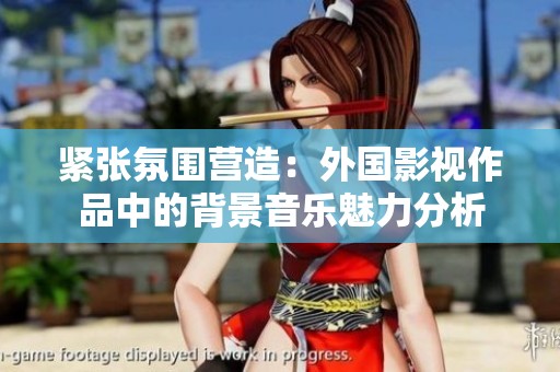 紧张氛围营造：外国影视作品中的背景音乐魅力分析