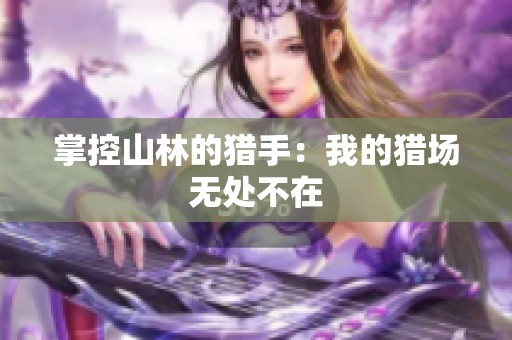 掌控山林的猎手：我的猎场无处不在