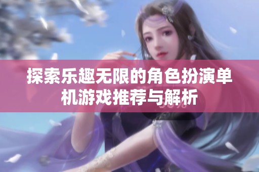 探索乐趣无限的角色扮演单机游戏推荐与解析