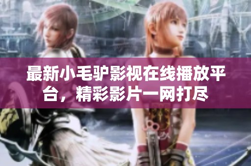 最新小毛驴影视在线播放平台，精彩影片一网打尽