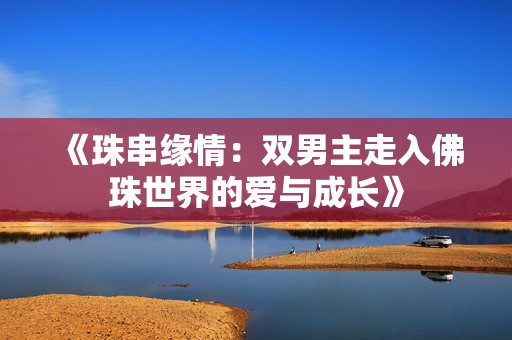 《珠串缘情：双男主走入佛珠世界的爱与成长》
