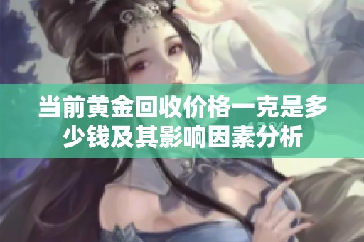 当前黄金回收价格一克是多少钱及其影响因素分析