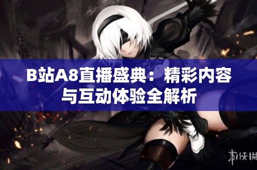 B站A8直播盛典：精彩内容与互动体验全解析