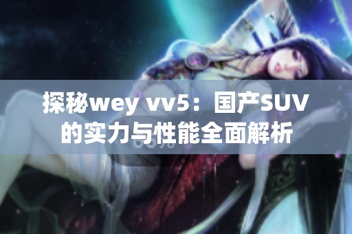 探秘wey vv5：国产SUV的实力与性能全面解析