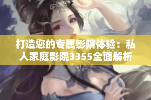 打造您的专属影院体验：私人家庭影院3355全面解析