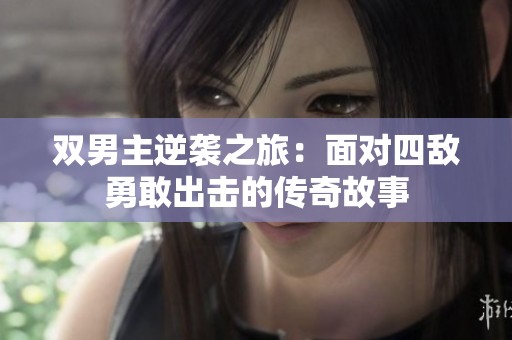 双男主逆袭之旅：面对四敌勇敢出击的传奇故事