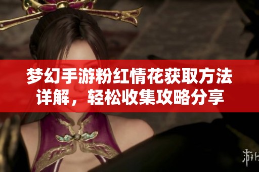 梦幻手游粉红情花获取方法详解，轻松收集攻略分享