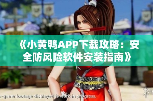 《小黄鸭APP下载攻略：安全防风险软件安装指南》