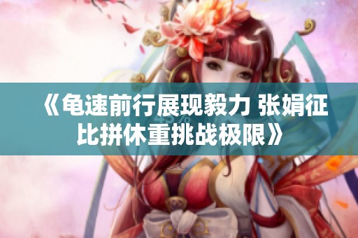 《龟速前行展现毅力 张娟征比拼休重挑战极限》